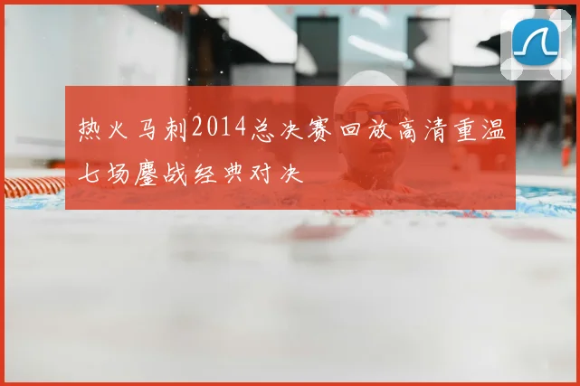 热火马刺2014总决赛回放高清重温七场鏖战经典对决