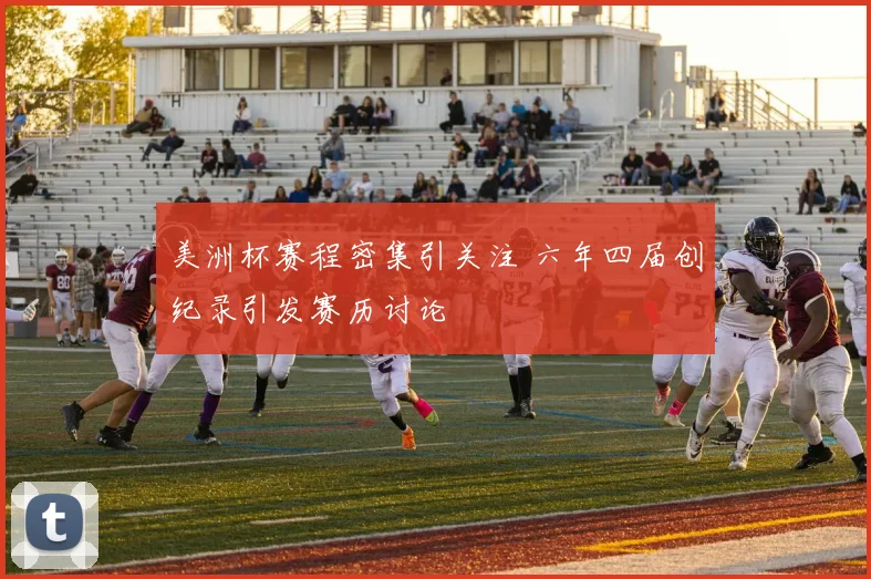 美洲杯赛程密集引关注 六年四届创纪录引发赛历讨论