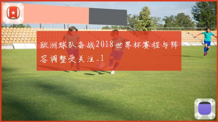 欧洲球队备战2018世界杯赛程与阵容调整受关注_1