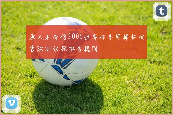 意大利夺得2006世界杯季军捧杯收官欧洲劲旅排名稳固