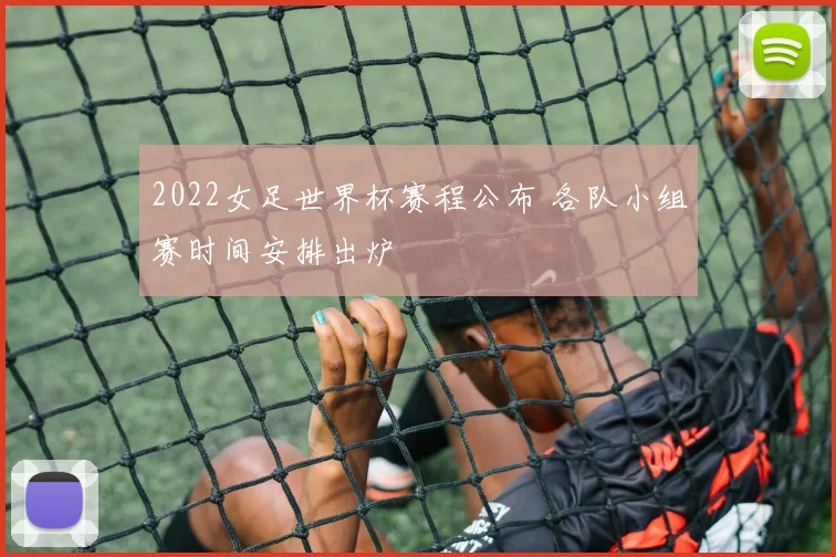 2022女足世界杯赛程公布 各队小组赛时间安排出炉