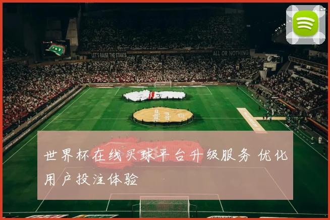 世界杯在线买球平台升级服务 优化用户投注体验
