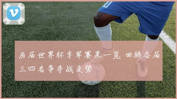 历届世界杯季军赛果一览 回顾各届三四名争夺战走势