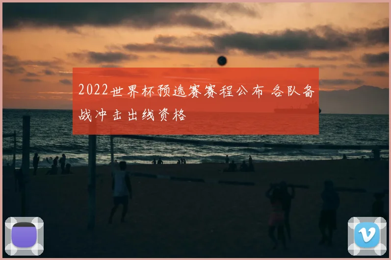 2022世界杯预选赛赛程公布 各队备战冲击出线资格