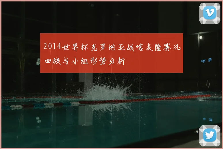 2014世界杯克罗地亚战喀麦隆赛况回顾与小组形势分析