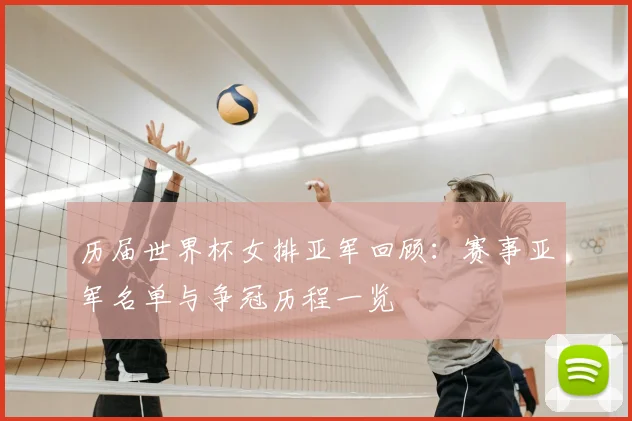 历届世界杯女排亚军回顾:赛事亚军名单与争冠历程一览