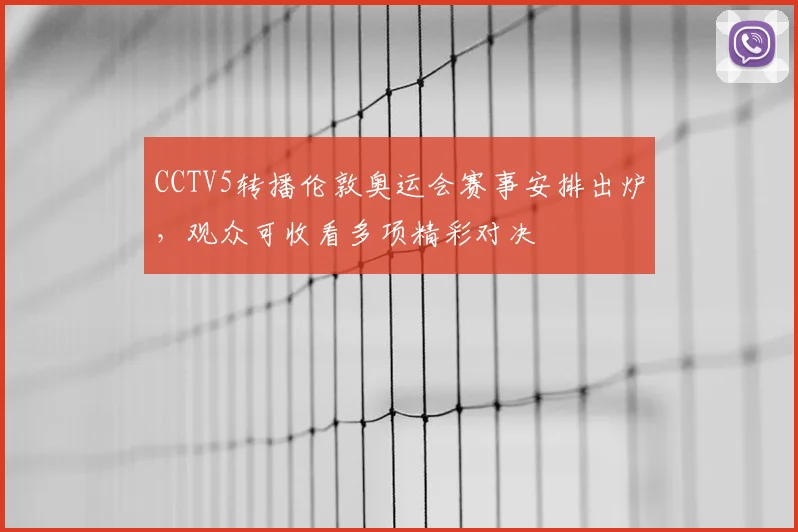 CCTV5转播伦敦奥运会赛事安排出炉，观众可收看多项精彩对决