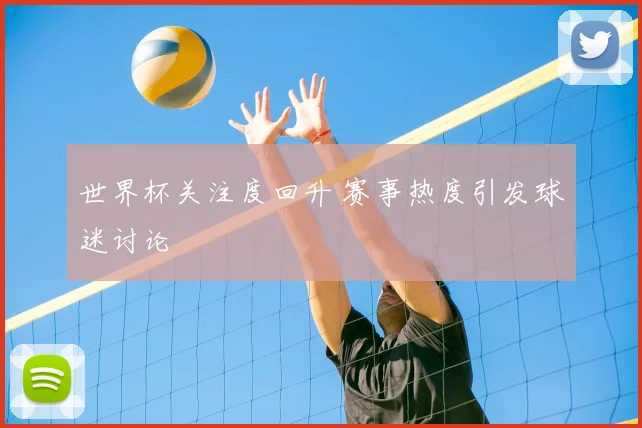 世界杯关注度回升 赛事热度引发球迷讨论