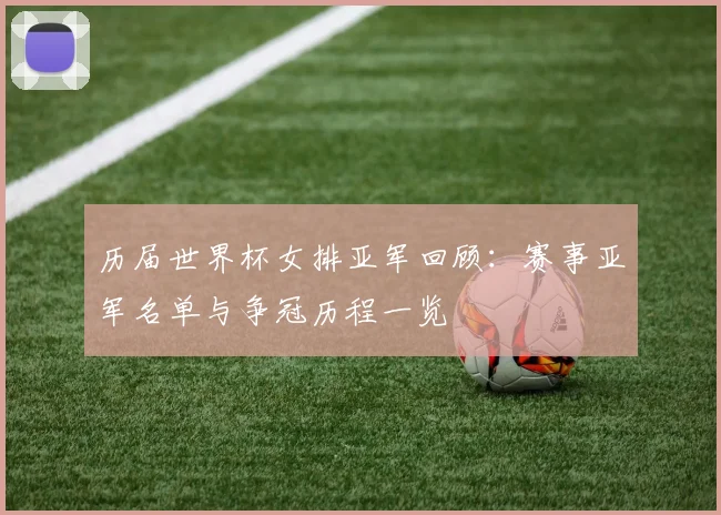 历届世界杯女排亚军回顾：赛事亚军名单与争冠历程一览
